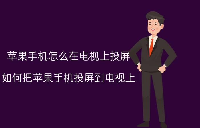 苹果手机怎么在电视上投屏 如何把苹果手机投屏到电视上？